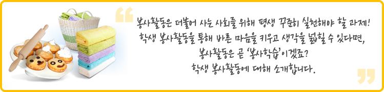 봉사활동은 더불어 사는 사회를 위해 평생 꾸준히 실천해야 할 과제!
학생 봉사활동을 통해 바른 마음을 키우고 생각을 넓힐 수 있다면, 봉사활동은 곧 ‘봉사학습’이겠죠?
학생 봉사활동에 대해 소개합니다.