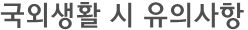 국외생활 시 유의사항 