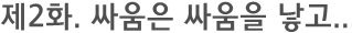 제2화. 싸움은 싸움을 낳고...
