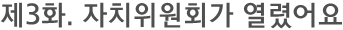 제3화. 자치위원회가 열렸어요.